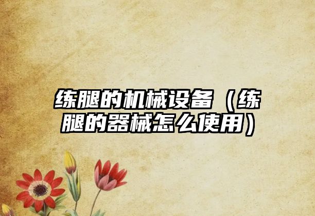 練腿的機械設備（練腿的器械怎么使用）