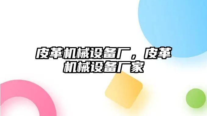 皮革機械設備廠(chǎng)，皮革機械設備廠(chǎng)家
