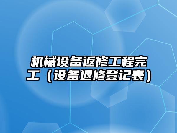 機械設備返修工程完工（設備返修登記表）