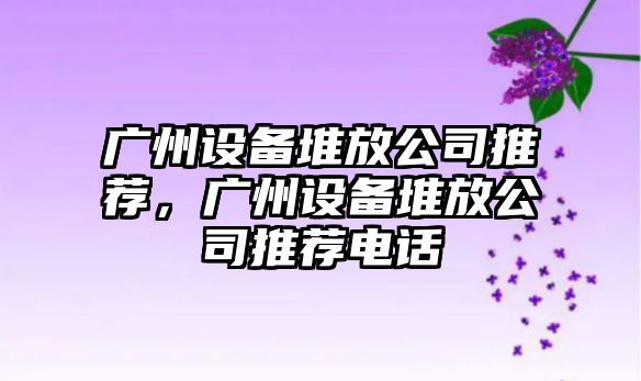 廣州設備堆放公司推薦，廣州設備堆放公司推薦電話(huà)