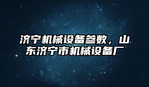 濟寧機械設備參數，山東濟寧市機械設備廠(chǎng)