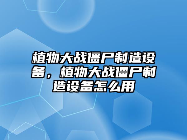 植物大戰僵尸制造設備，植物大戰僵尸制造設備怎么用