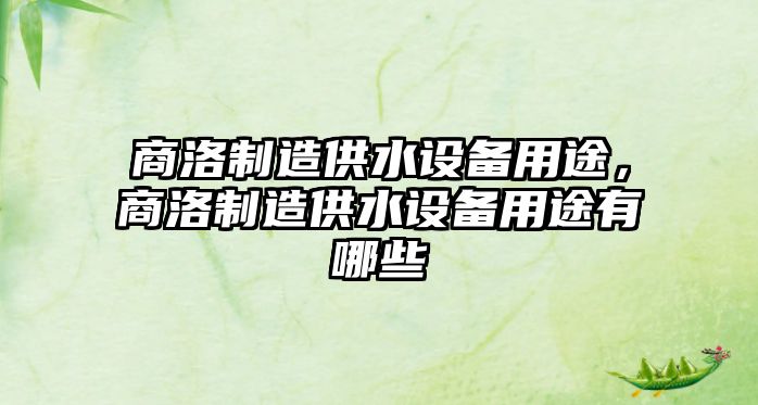 商洛制造供水設備用途，商洛制造供水設備用途有哪些