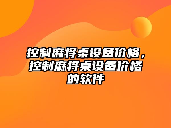控制麻將桌設備價(jià)格，控制麻將桌設備價(jià)格的軟件