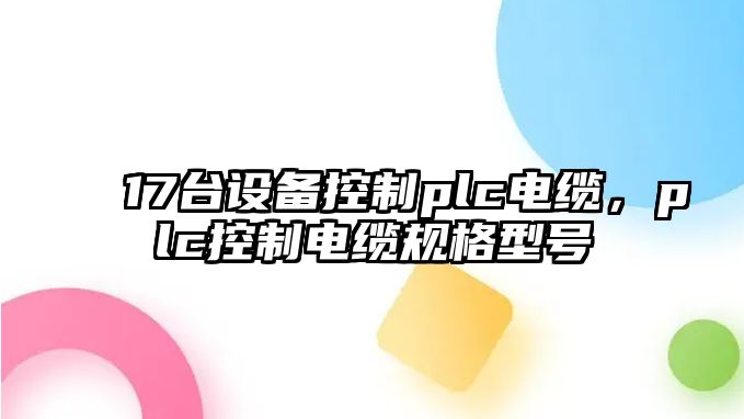 17臺設備控制plc電纜，plc控制電纜規格型號
