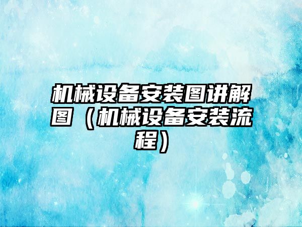 機械設備安裝圖講解圖（機械設備安裝流程）