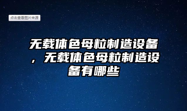 無(wú)載體色母粒制造設備，無(wú)載體色母粒制造設備有哪些