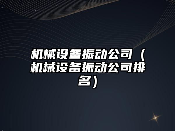 機械設備振動(dòng)公司（機械設備振動(dòng)公司排名）