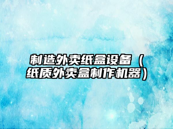 制造外賣(mài)紙盒設備（紙質(zhì)外賣(mài)盒制作機器）