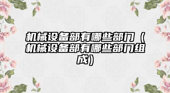 機械設備部有哪些部門(mén)（機械設備部有哪些部門(mén)組成）