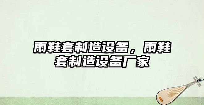 雨鞋套制造設備，雨鞋套制造設備廠(chǎng)家