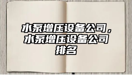 水泵增壓設備公司，水泵增壓設備公司排名