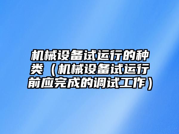 機械設備試運行的種類(lèi)（機械設備試運行前應完成的調試工作）