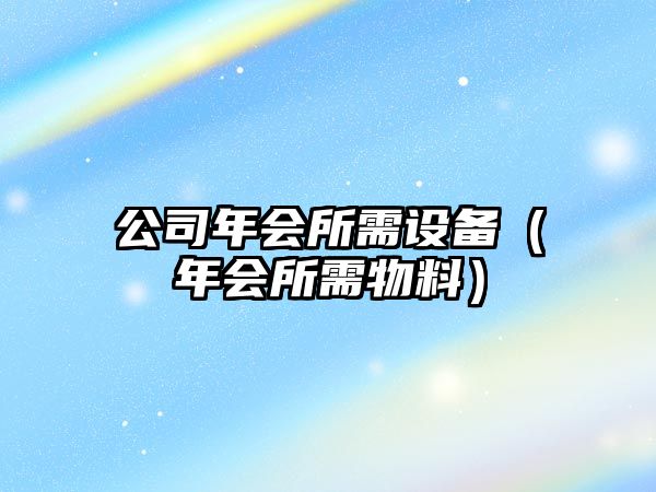 公司年會(huì )所需設備（年會(huì )所需物料）