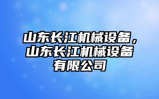 山東長(cháng)江機械設備，山東長(cháng)江機械設備有限公司
