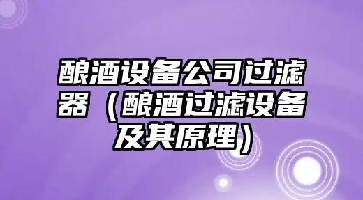 釀酒設備公司過(guò)濾器（釀酒過(guò)濾設備及其原理）
