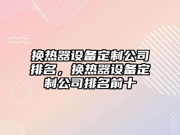 換熱器設備定制公司排名，換熱器設備定制公司排名前十