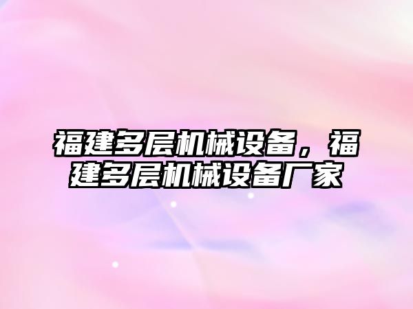 福建多層機械設備，福建多層機械設備廠(chǎng)家