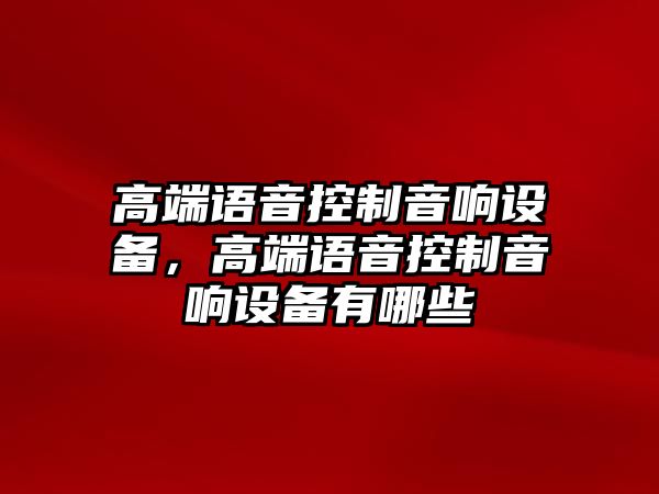 高端語(yǔ)音控制音響設備，高端語(yǔ)音控制音響設備有哪些