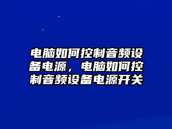 電腦如何控制音頻設備電源，電腦如何控制音頻設備電源開(kāi)關(guān)
