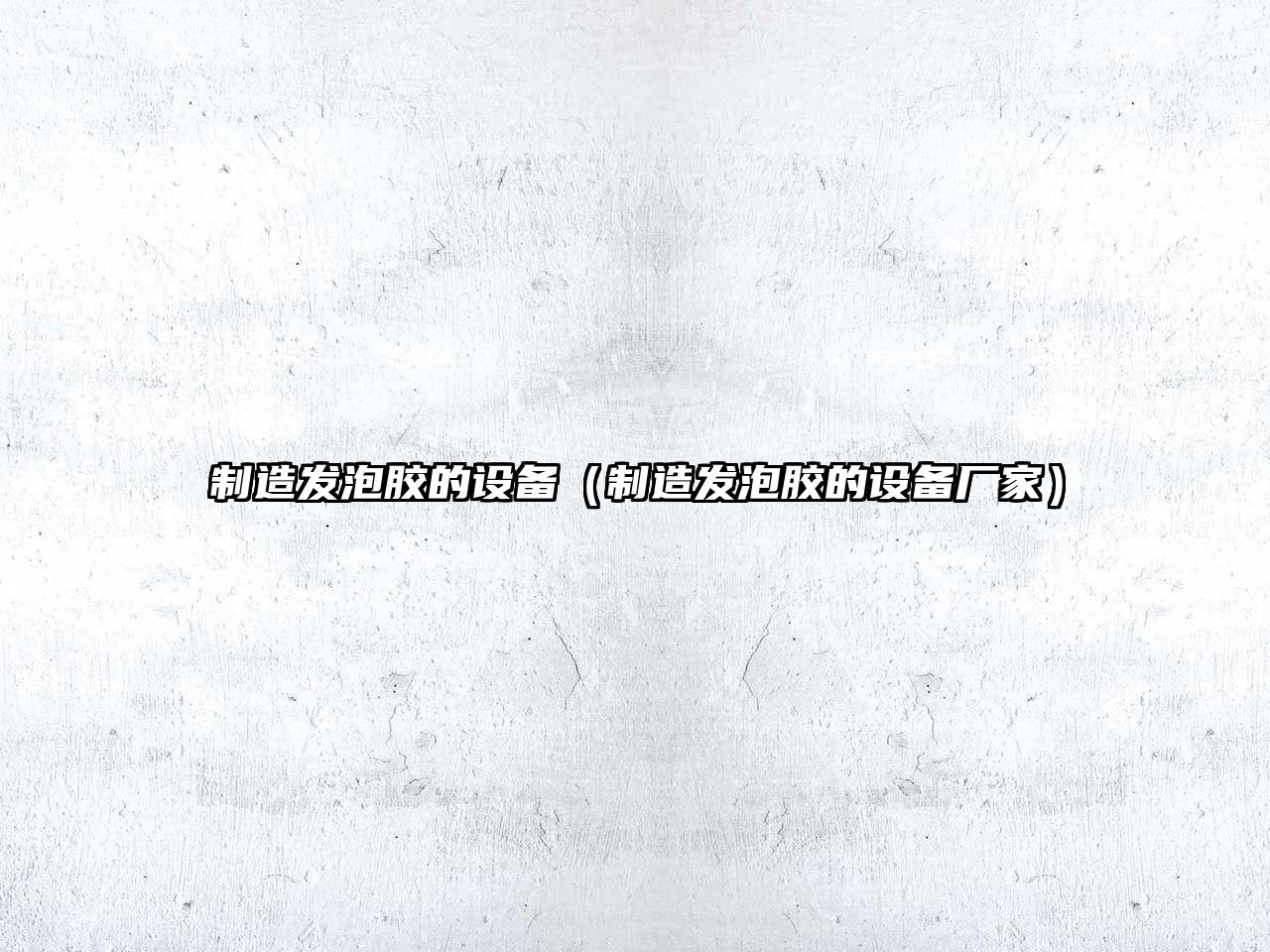 制造發(fā)泡膠的設備（制造發(fā)泡膠的設備廠(chǎng)家）