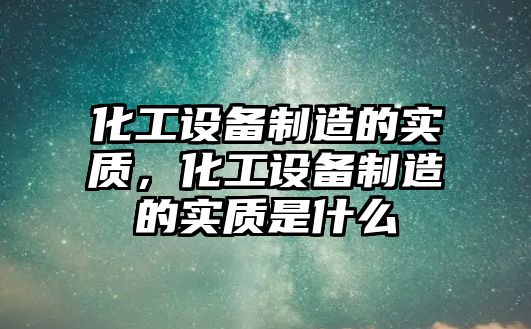化工設備制造的實(shí)質(zhì)，化工設備制造的實(shí)質(zhì)是什么