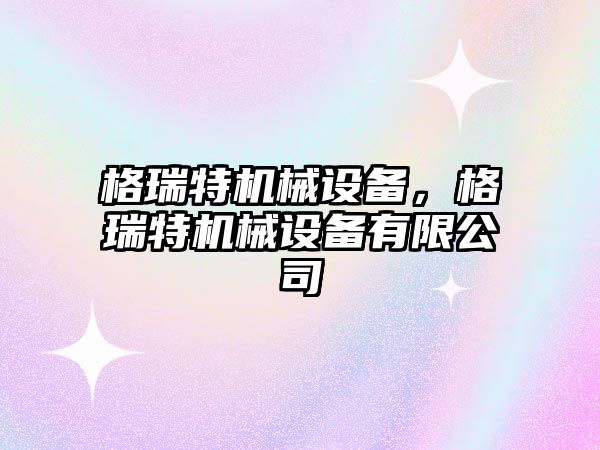格瑞特機械設備，格瑞特機械設備有限公司