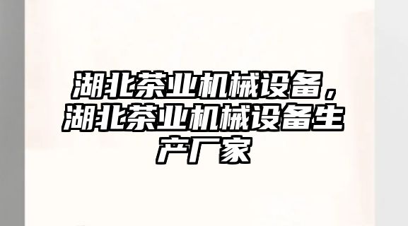 湖北茶業(yè)機械設備，湖北茶業(yè)機械設備生產(chǎn)廠(chǎng)家