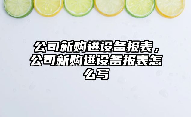 公司新購進(jìn)設備報表，公司新購進(jìn)設備報表怎么寫(xiě)