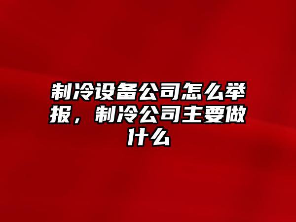 制冷設備公司怎么舉報，制冷公司主要做什么