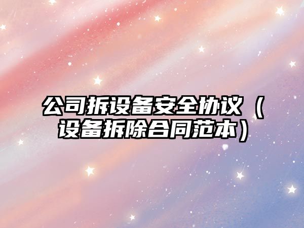 公司拆設備安全協(xié)議（設備拆除合同范本）