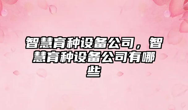 智慧育種設備公司，智慧育種設備公司有哪些
