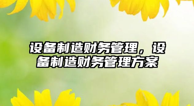 設備制造財務(wù)管理，設備制造財務(wù)管理方案