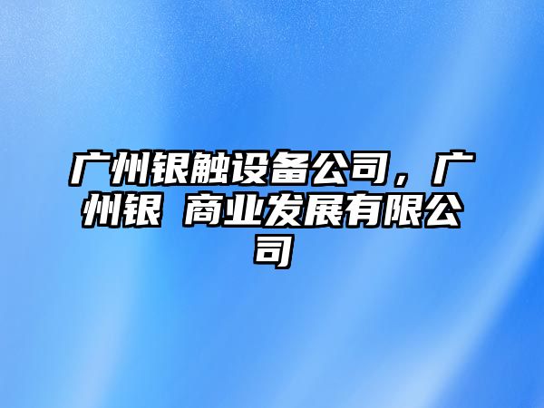 廣州銀觸設備公司，廣州銀骉商業(yè)發(fā)展有限公司