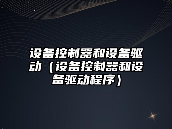 設備控制器和設備驅動(dòng)（設備控制器和設備驅動(dòng)程序）