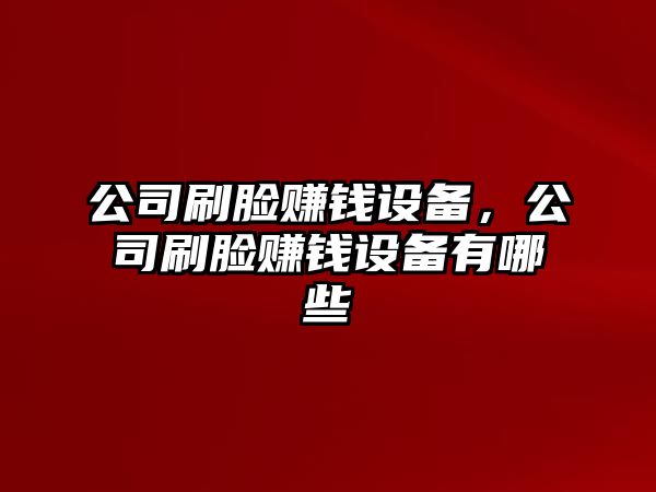 公司刷臉賺錢(qián)設備，公司刷臉賺錢(qián)設備有哪些