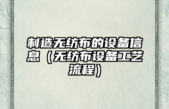 制造無(wú)紡布的設備信息（無(wú)紡布設備工藝流程）