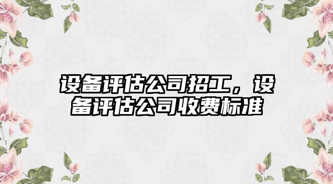 設備評估公司招工，設備評估公司收費標準
