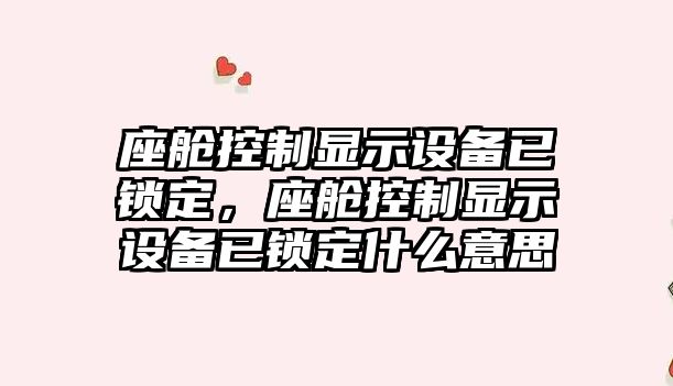 座艙控制顯示設備已鎖定，座艙控制顯示設備已鎖定什么意思