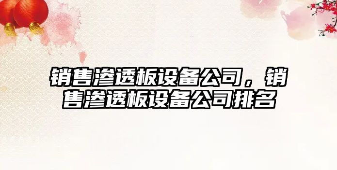 銷(xiāo)售滲透板設備公司，銷(xiāo)售滲透板設備公司排名