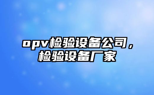 opv檢驗設備公司，檢驗設備廠(chǎng)家
