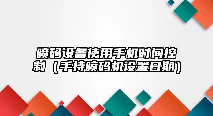 噴碼設備使用手機時(shí)間控制（手持噴碼機設置日期）