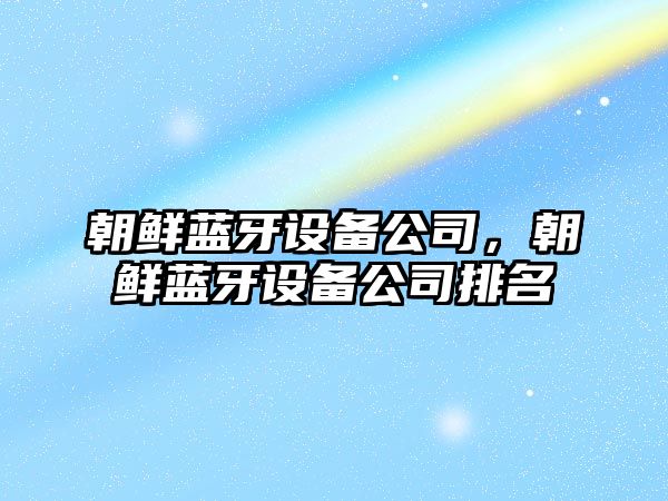 朝鮮藍牙設備公司，朝鮮藍牙設備公司排名