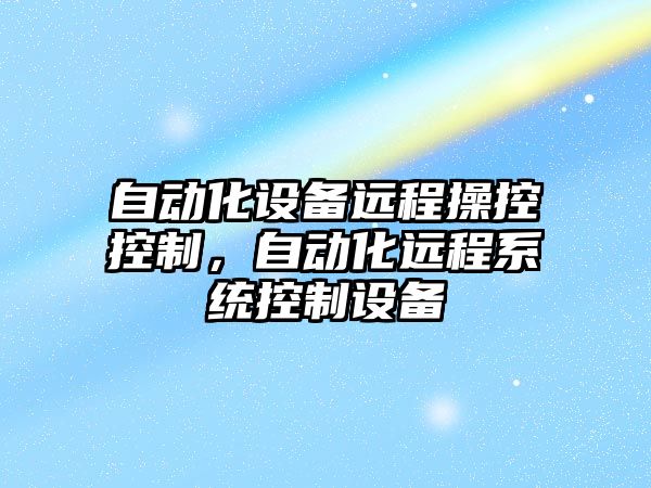 自動(dòng)化設備遠程操控控制，自動(dòng)化遠程系統控制設備