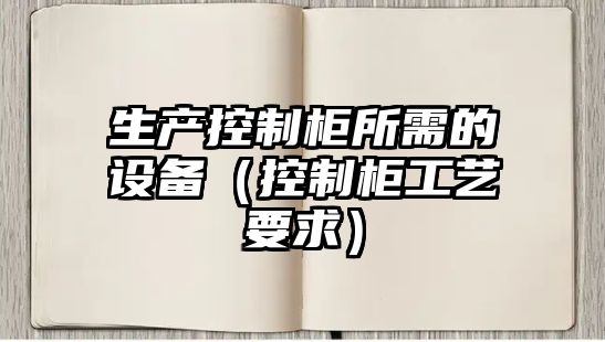 生產(chǎn)控制柜所需的設備（控制柜工藝要求）