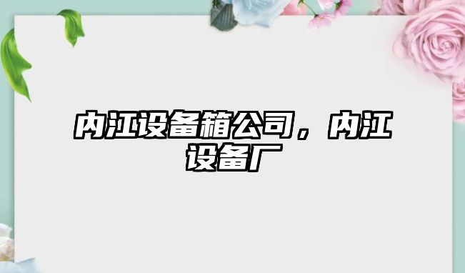 內江設備箱公司，內江設備廠(chǎng)