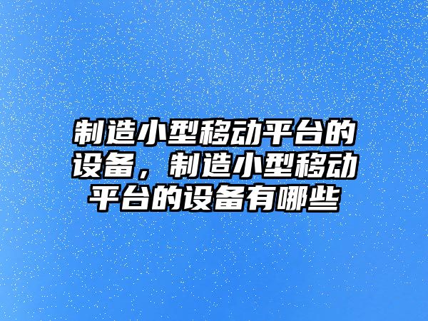 制造小型移動(dòng)平臺的設備，制造小型移動(dòng)平臺的設備有哪些