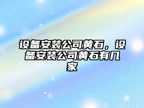 設備安裝公司黃石，設備安裝公司黃石有幾家
