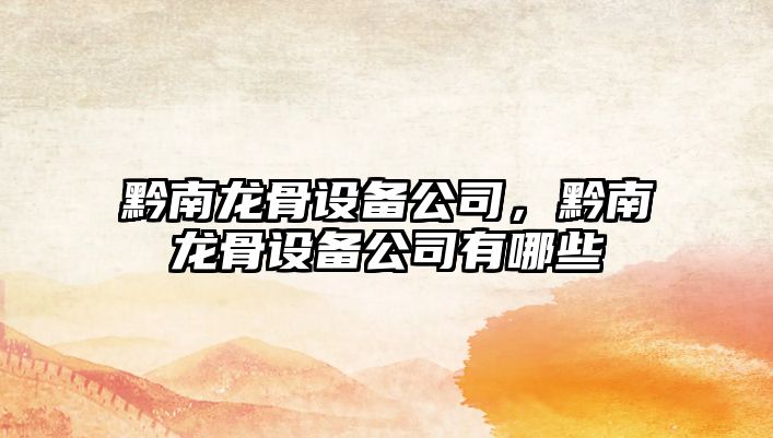 黔南龍骨設備公司，黔南龍骨設備公司有哪些