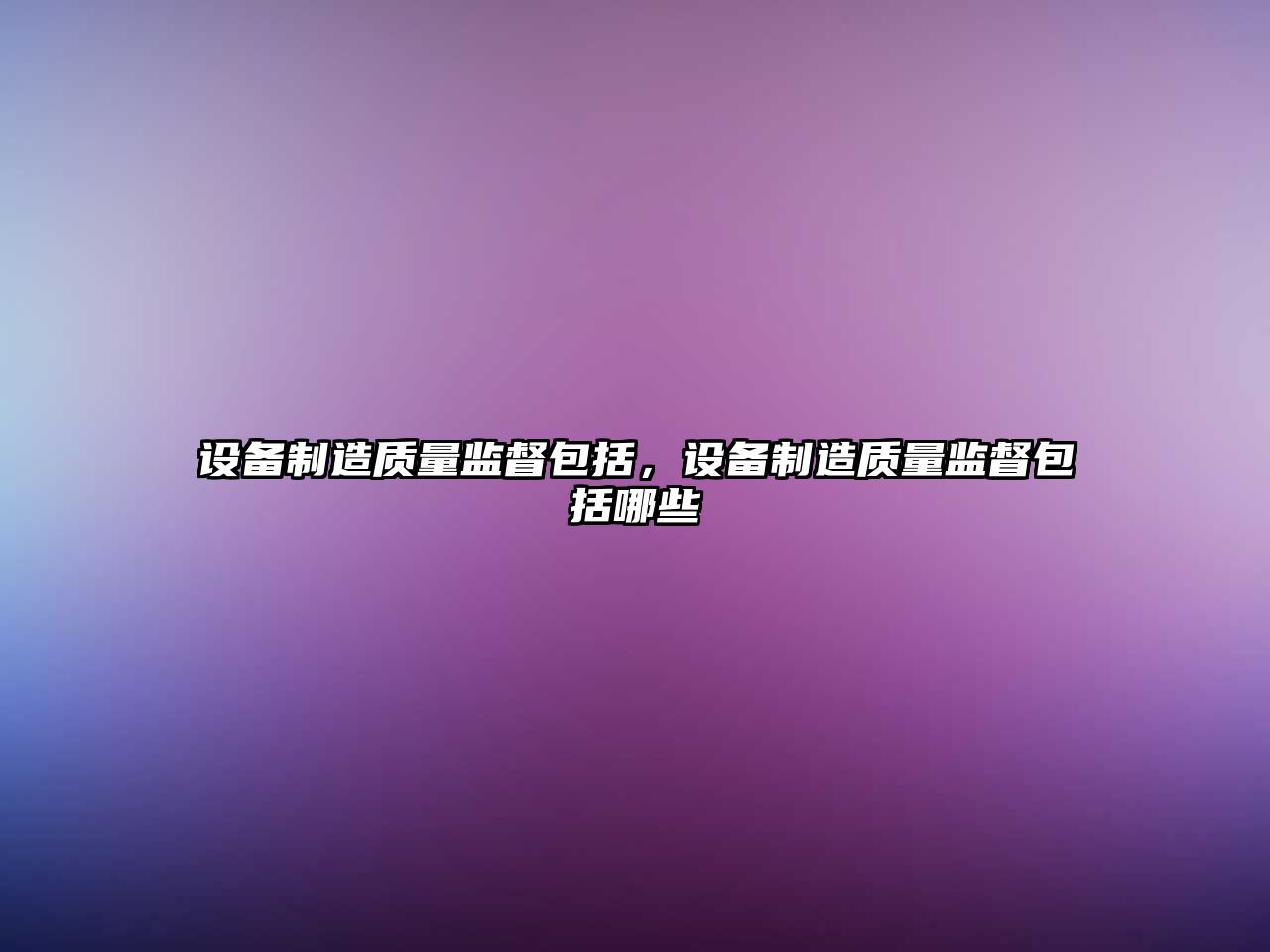 設備制造質(zhì)量監督包括，設備制造質(zhì)量監督包括哪些